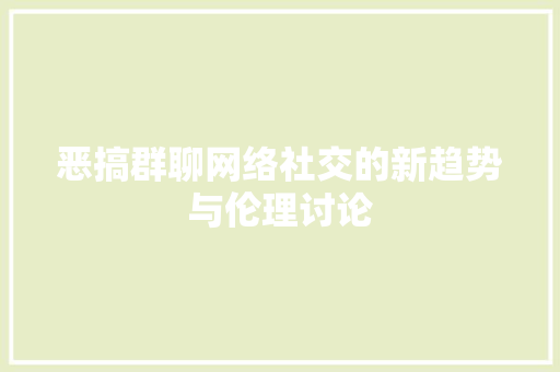恶搞群聊网络社交的新趋势与伦理讨论