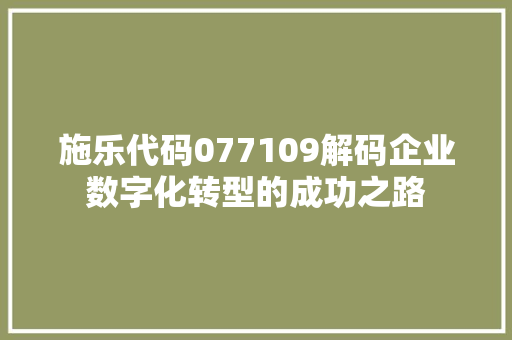 施乐代码077109解码企业数字化转型的成功之路