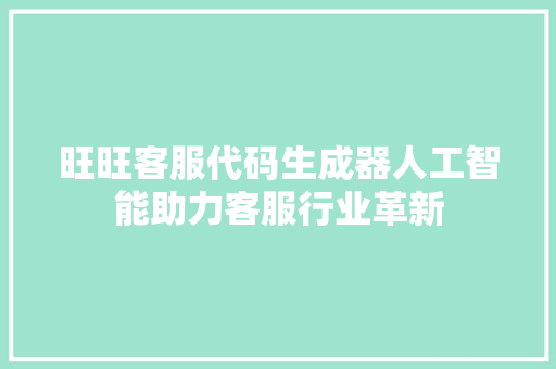 旺旺客服代码生成器人工智能助力客服行业革新
