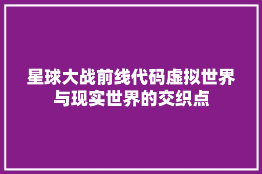 星球大战前线代码虚拟世界与现实世界的交织点
