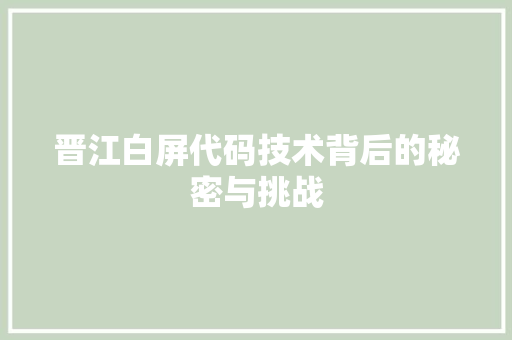 晋江白屏代码技术背后的秘密与挑战