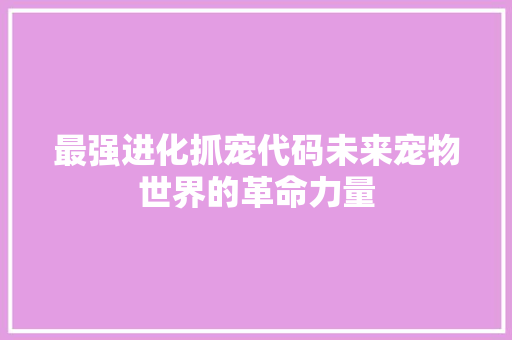 最强进化抓宠代码未来宠物世界的革命力量