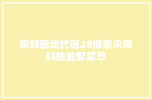未知驱动代码28探索未来科技的新篇章