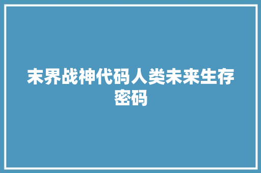 末界战神代码人类未来生存密码