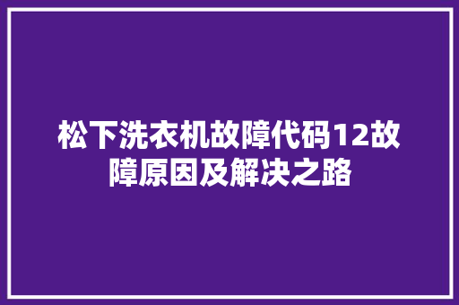 松下洗衣机故障代码12故障原因及解决之路