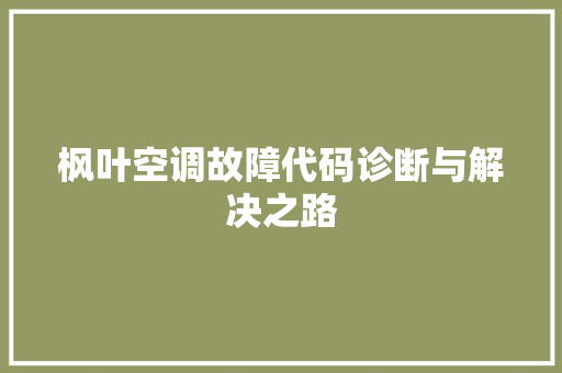 枫叶空调故障代码诊断与解决之路