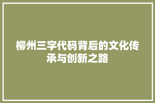 柳州三字代码背后的文化传承与创新之路