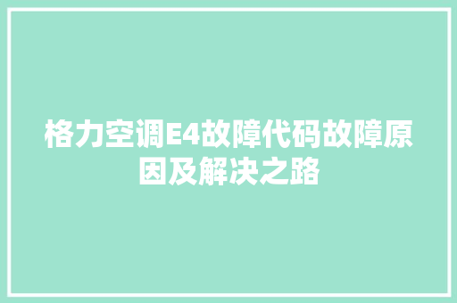格力空调E4故障代码故障原因及解决之路