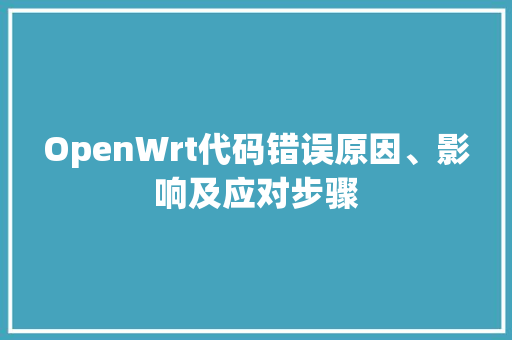 OpenWrt代码错误原因、影响及应对步骤