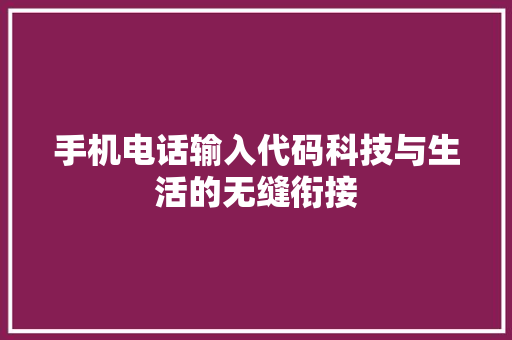 手机电话输入代码科技与生活的无缝衔接