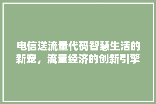 电信送流量代码智慧生活的新宠，流量经济的创新引擎