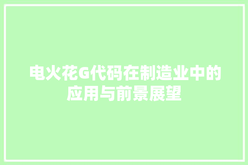 电火花G代码在制造业中的应用与前景展望
