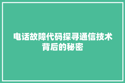 电话故障代码探寻通信技术背后的秘密
