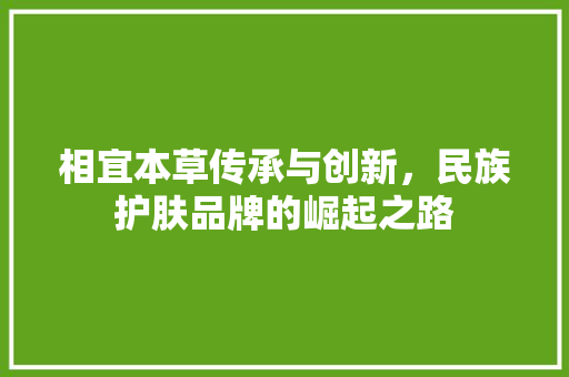 相宜本草传承与创新，民族护肤品牌的崛起之路