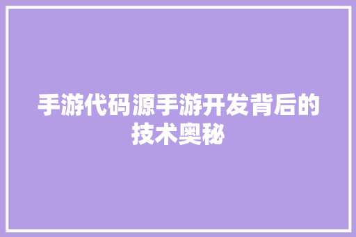 手游代码源手游开发背后的技术奥秘