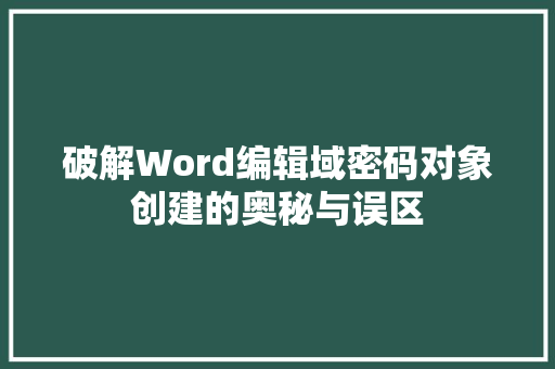 破解Word编辑域密码对象创建的奥秘与误区  第1张