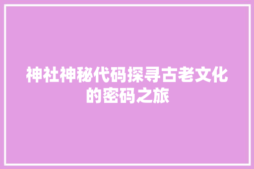 神社神秘代码探寻古老文化的密码之旅