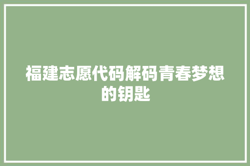 福建志愿代码解码青春梦想的钥匙