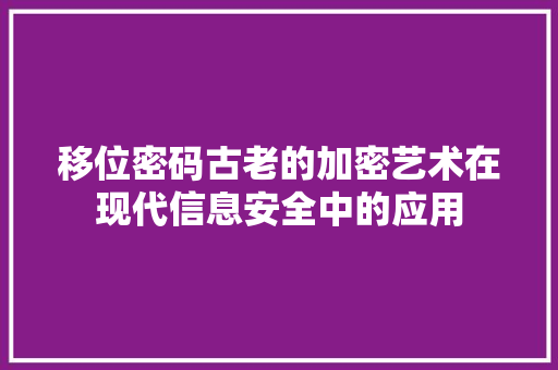 移位密码古老的加密艺术在现代信息安全中的应用