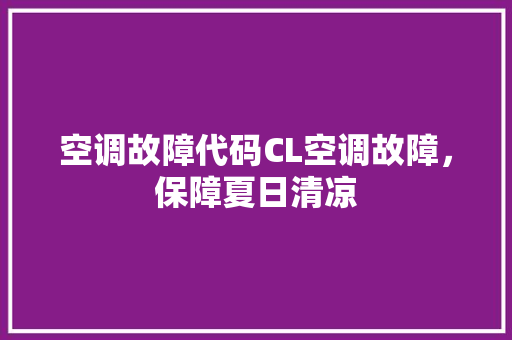 空调故障代码CL空调故障，保障夏日清凉