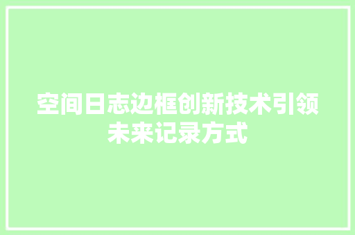 空间日志边框创新技术引领未来记录方式