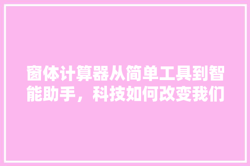 窗体计算器从简单工具到智能助手，科技如何改变我们的生活