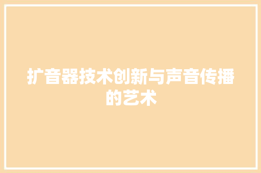 扩音器技术创新与声音传播的艺术