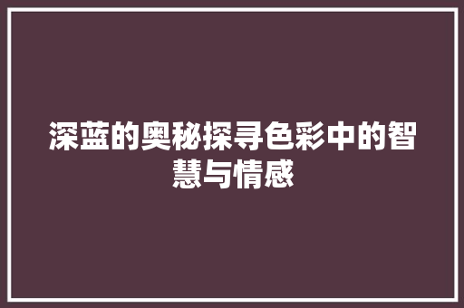 深蓝的奥秘探寻色彩中的智慧与情感