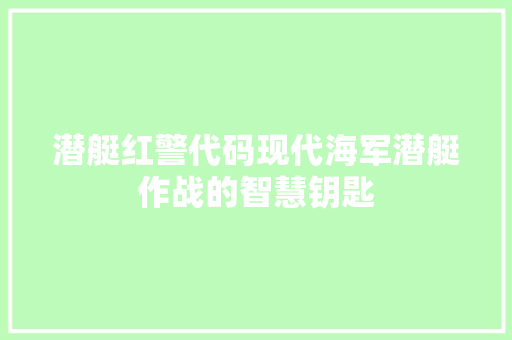 潜艇红警代码现代海军潜艇作战的智慧钥匙