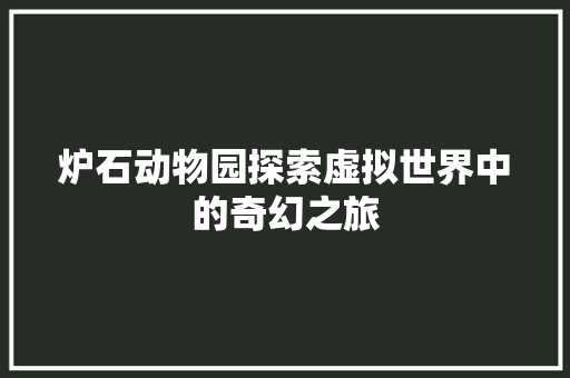 炉石动物园探索虚拟世界中的奇幻之旅