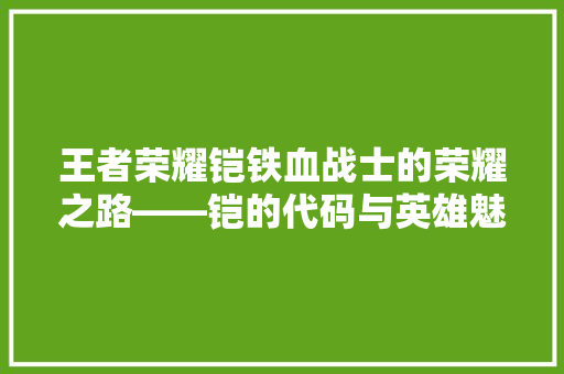 王者荣耀铠铁血战士的荣耀之路——铠的代码与英雄魅力