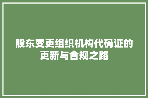 股东变更组织机构代码证的更新与合规之路