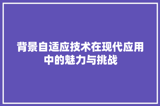 背景自适应技术在现代应用中的魅力与挑战