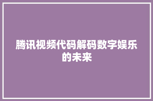 腾讯视频代码解码数字娱乐的未来