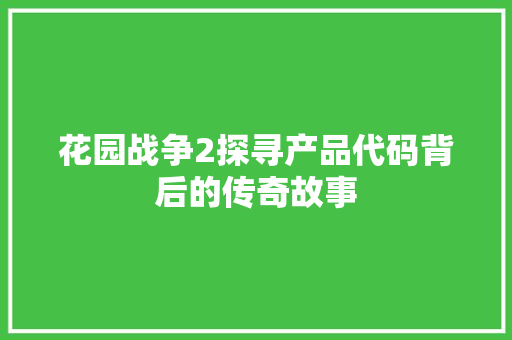 花园战争2探寻产品代码背后的传奇故事