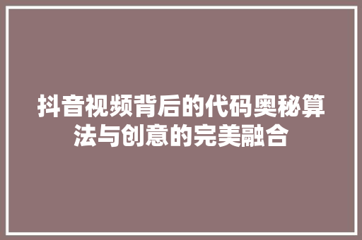 抖音视频背后的代码奥秘算法与创意的完美融合  第1张