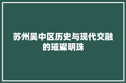苏州吴中区历史与现代交融的璀璨明珠