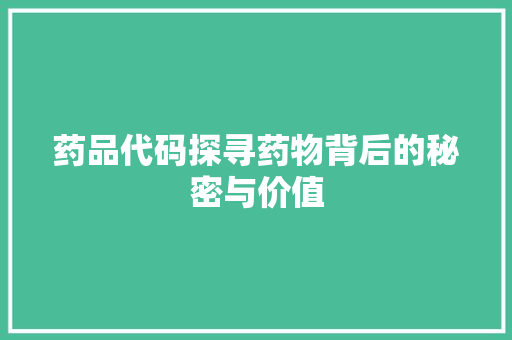 药品代码探寻药物背后的秘密与价值