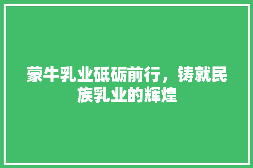 蒙牛乳业砥砺前行，铸就民族乳业的辉煌