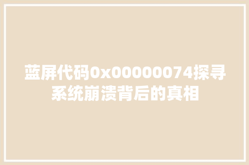 蓝屏代码0x00000074探寻系统崩溃背后的真相
