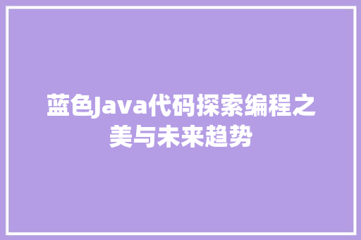 蓝色Java代码探索编程之美与未来趋势