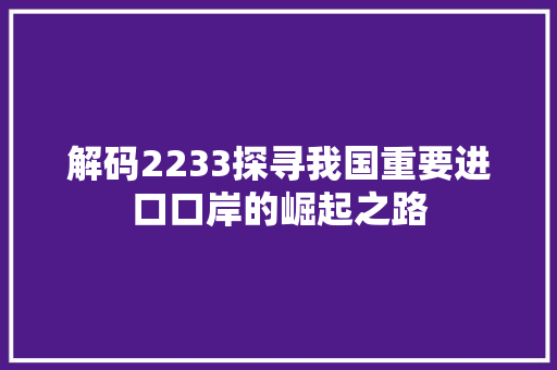 解码2233探寻我国重要进口口岸的崛起之路