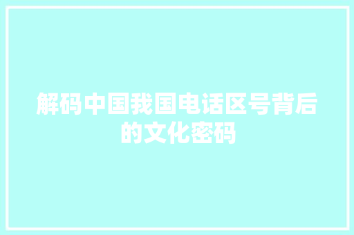 解码中国我国电话区号背后的文化密码