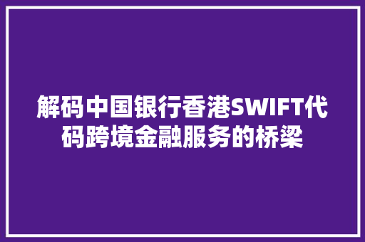 解码中国银行香港SWIFT代码跨境金融服务的桥梁