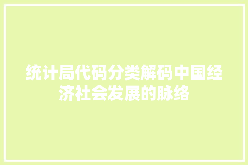 统计局代码分类解码中国经济社会发展的脉络