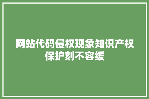 网站代码侵权现象知识产权保护刻不容缓