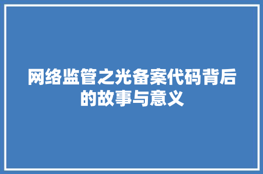 网络监管之光备案代码背后的故事与意义  第1张
