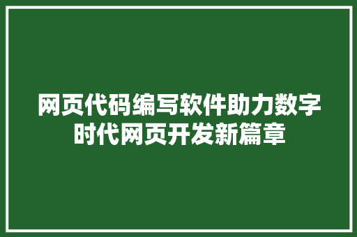 网页代码编写软件助力数字时代网页开发新篇章