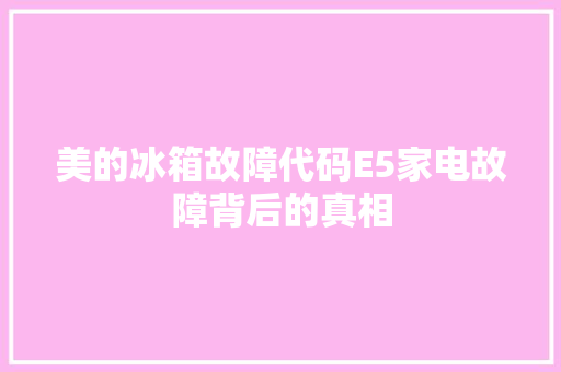 美的冰箱故障代码E5家电故障背后的真相