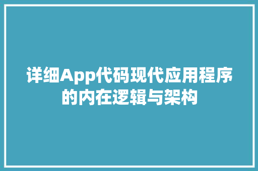 详细App代码现代应用程序的内在逻辑与架构